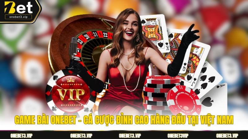 Game Bài Onebet - Cá Cược Đỉnh Cao Hàng Đầu Tại Việt Nam
