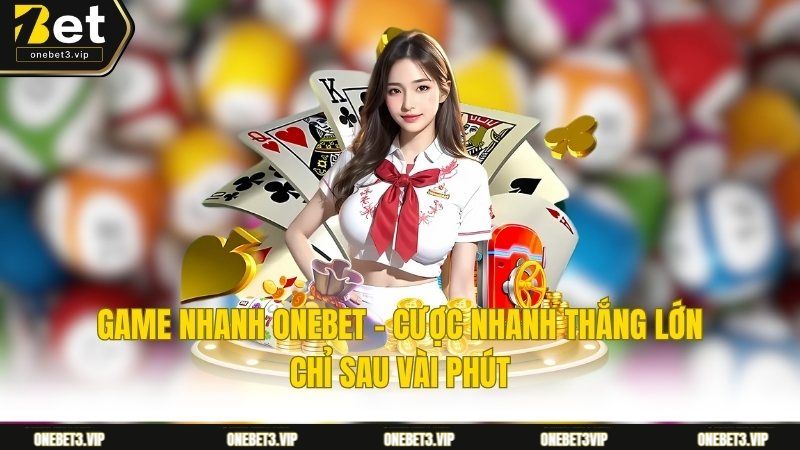 Game Nhanh Onebet - Cược Nhanh Thắng Lớn Chỉ Sau Vài Phút