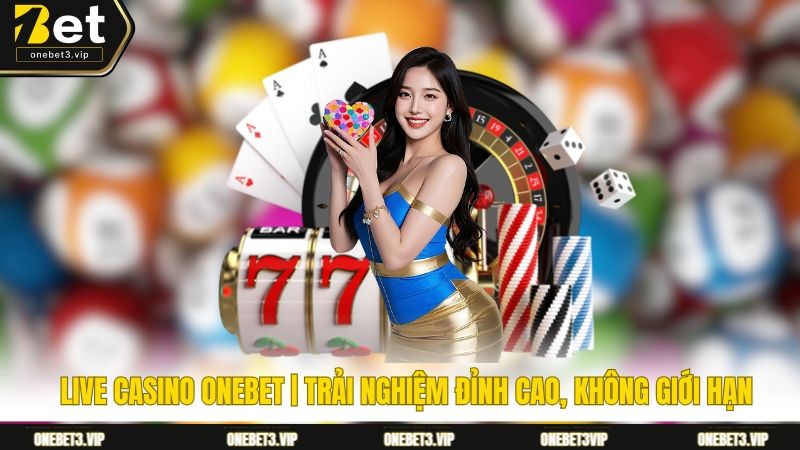Live Casino Onebet | Trải Nghiệm Đỉnh Cao, Không Giới Hạn