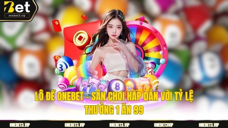 Lô Đề Onebet - Sân Chơi Hấp Dẫn Với Tỷ lệ Thưởng 1 Ăn 99