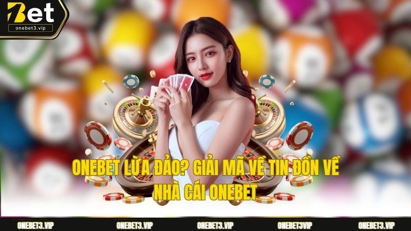 Onebet Lừa Đảo? Giải Mã Về Tin Đồn Về Nhà Cái Onebet