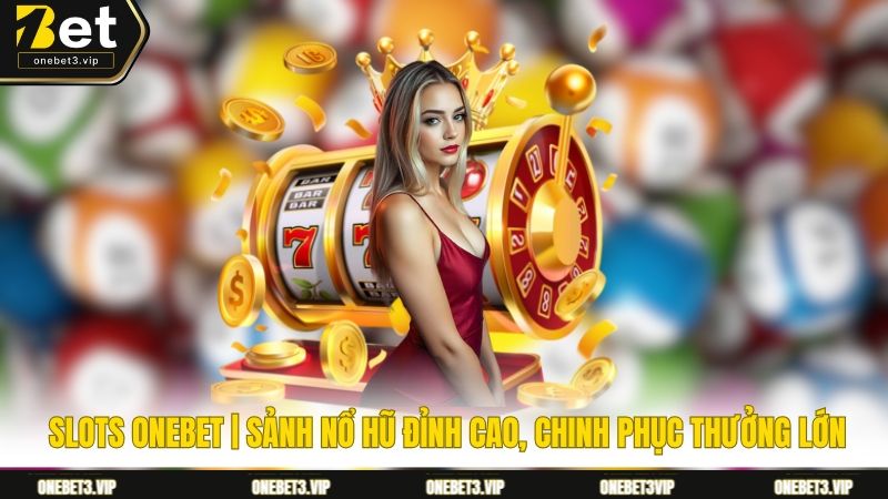 Slots Onebet | Sảnh Nổ Hũ Đỉnh Cao, Chinh Phục Thưởng Lớn