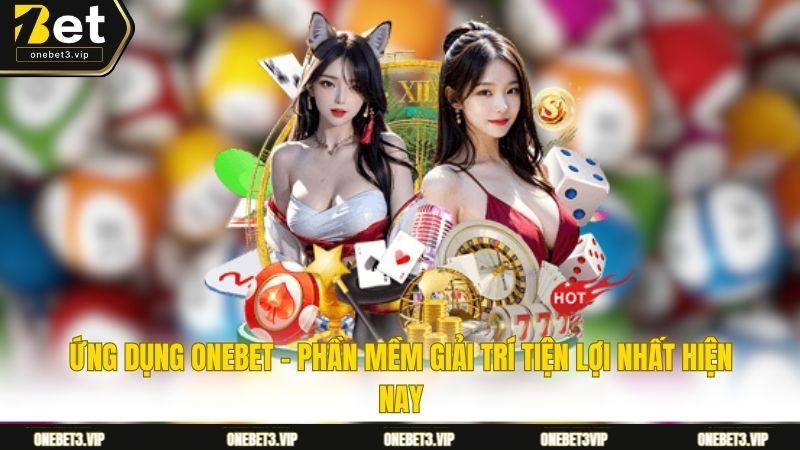 Ứng dụng ONEBET - Phần mềm giải trí tiện lợi nhất hiện nay